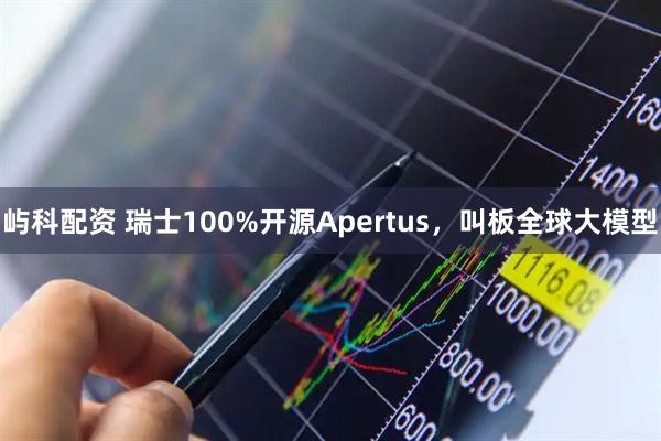 屿科配资 瑞士100%开源Apertus，叫板全球大模型
