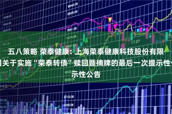 五八策略 荣泰健康: 上海荣泰健康科技股份有限公司关于实施“荣泰转债”赎回暨摘牌的最后一次提示性公告
