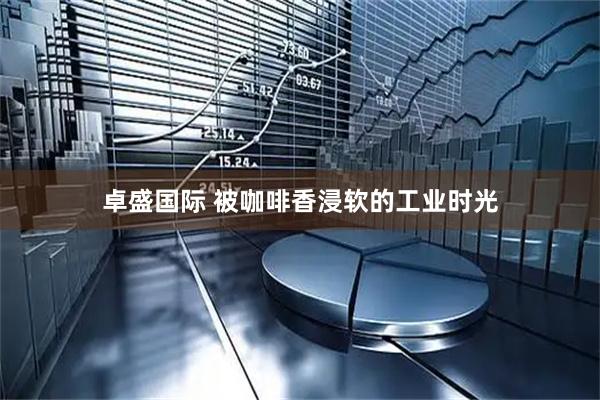 卓盛国际 被咖啡香浸软的工业时光