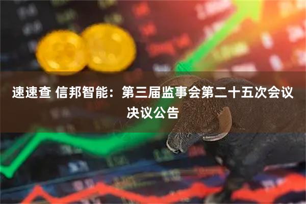 速速查 信邦智能：第三届监事会第二十五次会议决议公告