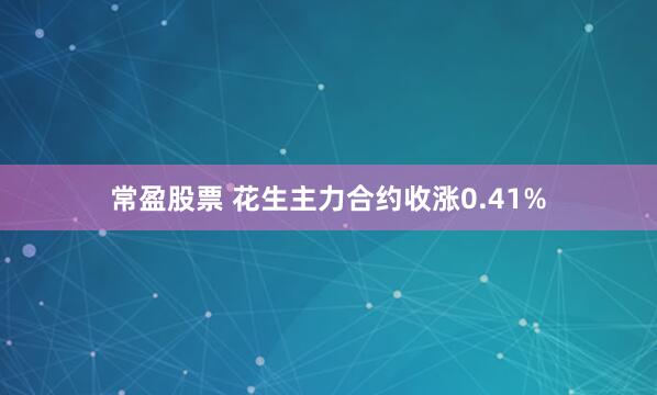 常盈股票 花生主力合约收涨0.41%