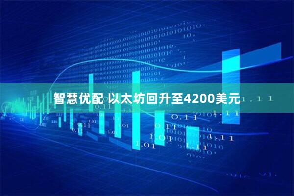 智慧优配 以太坊回升至4200美元
