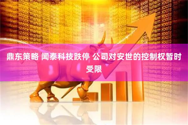 鼎东策略 闻泰科技跌停 公司对安世的控制权暂时受限
