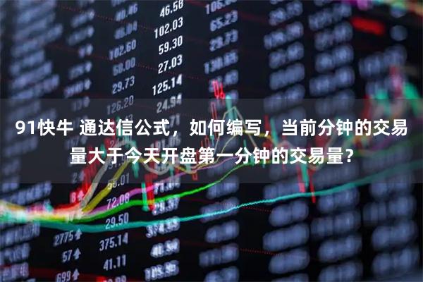 91快牛 通达信公式，如何编写，当前分钟的交易量大于今天开盘第一分钟的交易量？
