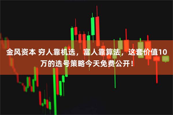 金风资本 穷人靠机选，富人靠算法，这套价值10万的选号策略今天免费公开！