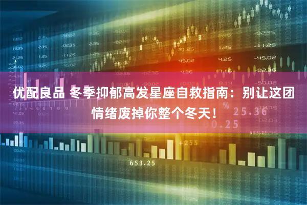 优配良品 冬季抑郁高发星座自救指南：别让这团情绪废掉你整个冬天！