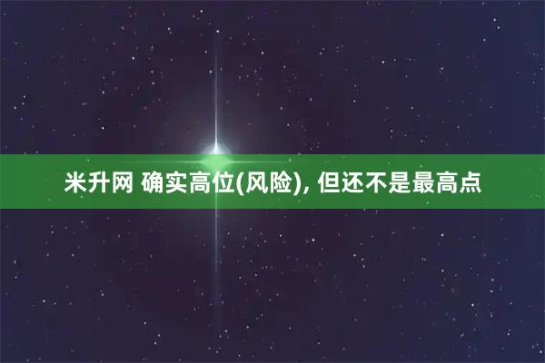 米升网 确实高位(风险), 但还不是最高点