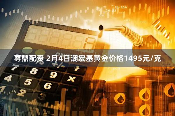 尊鼎配资 2月4日潮宏基黄金价格1495元/克
