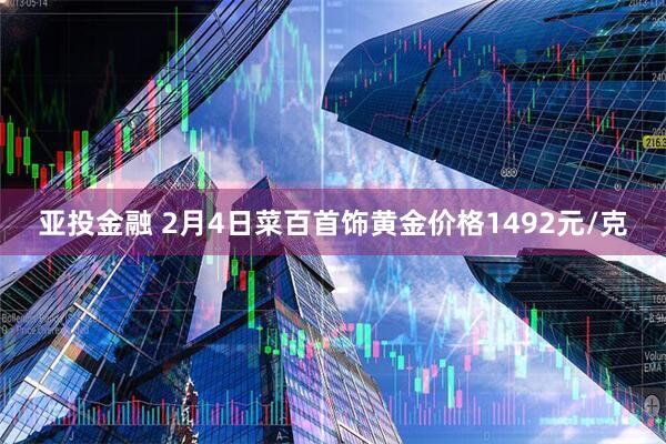 亚投金融 2月4日菜百首饰黄金价格1492元/克