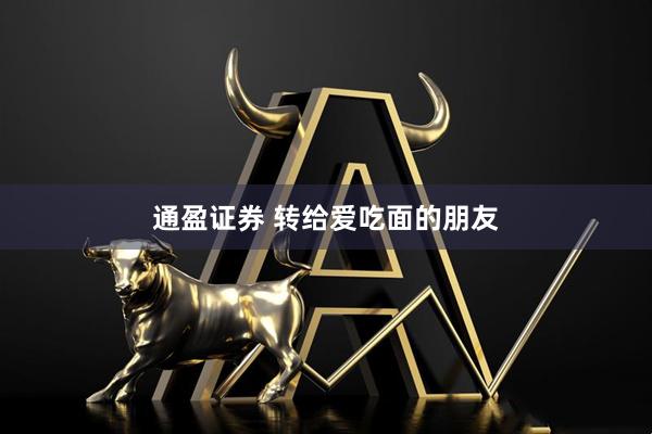 通盈证券 转给爱吃面的朋友