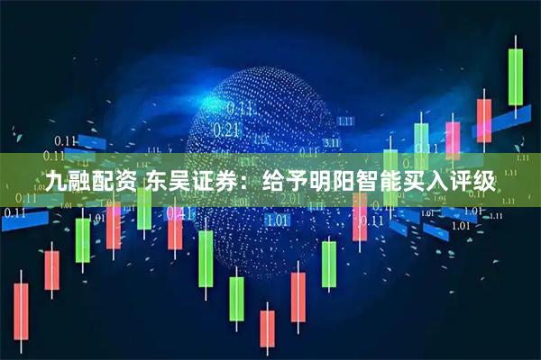 九融配资 东吴证券：给予明阳智能买入评级