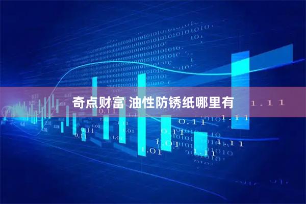 奇点财富 油性防锈纸哪里有