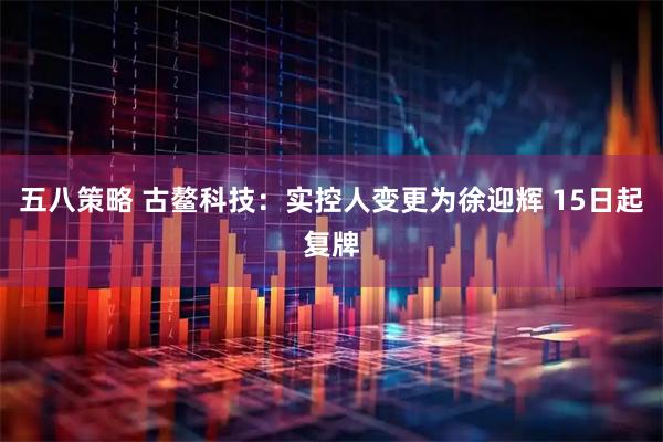 五八策略 古鳌科技：实控人变更为徐迎辉 15日起复牌