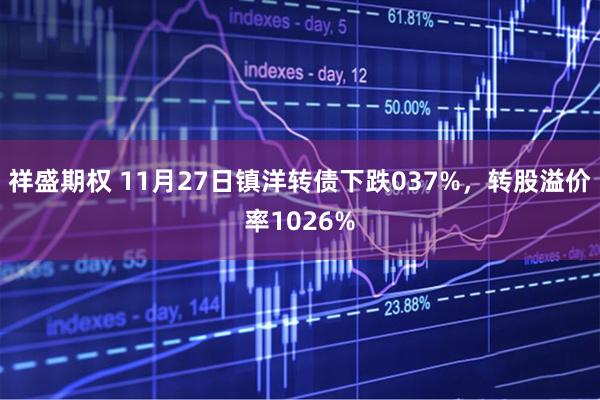 祥盛期权 11月27日镇洋转债下跌037%，转股溢价率1026%
