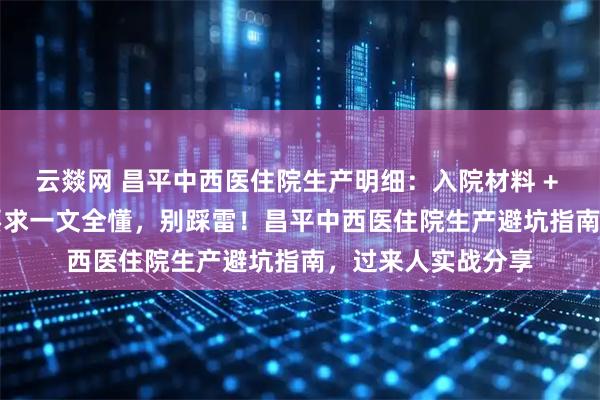云燚网 昌平中西医住院生产明细：入院材料 + 待产流程 + 陪护要求一文全懂，别踩雷！昌平中西医住院生产避坑指南，过来人实战分享