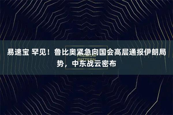易速宝 罕见！鲁比奥紧急向国会高层通报伊朗局势，中东战云密布