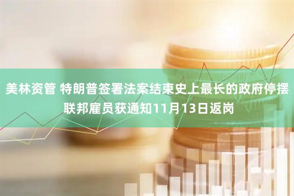 美林资管 特朗普签署法案结束史上最长的政府停摆 联邦雇员获通知11月13日返岗