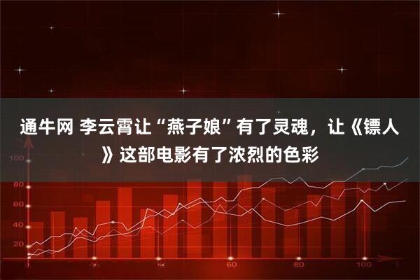 通牛网 李云霄让“燕子娘”有了灵魂，让《镖人》这部电影有了浓烈的色彩