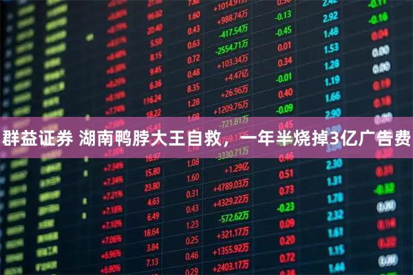 群益证券 湖南鸭脖大王自救，一年半烧掉3亿广告费