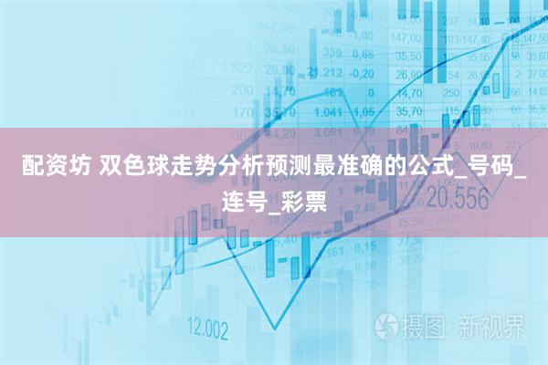 配资坊 双色球走势分析预测最准确的公式_号码_连号_彩票